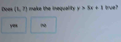 Does (1,?) make the inequality . y>5x+1 true?
yes no