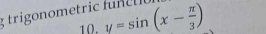 trigonometric func l y=sin (x- π /3 )
10.