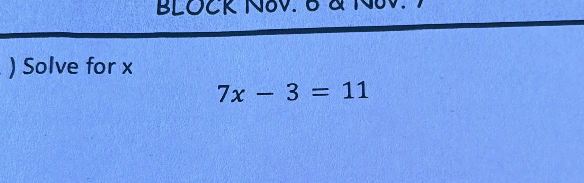 BLOCK NoV. 6 & NoV. 
) Solve for x
7x-3=11