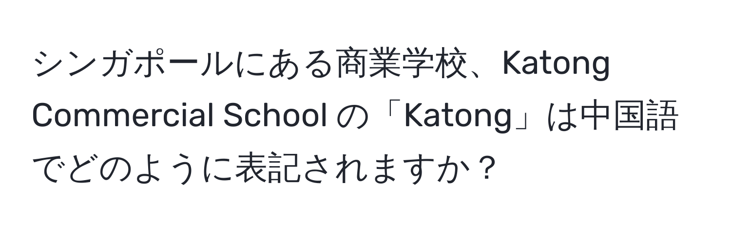 シンガポールにある商業学校、Katong Commercial School の「Katong」は中国語でどのように表記されますか？