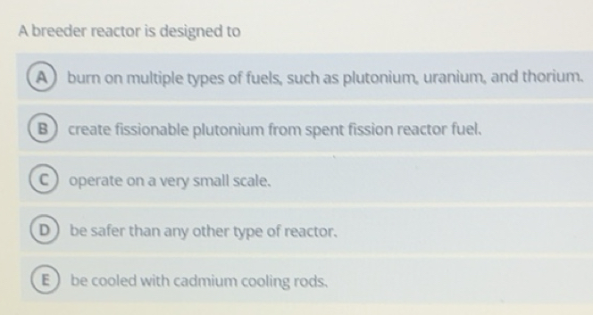 Solved: A breeder reactor is designed to A burn on multiple types of ...