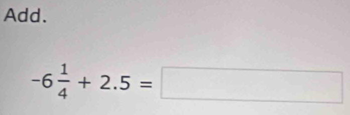 Add.
-6 1/4 +2.5=□