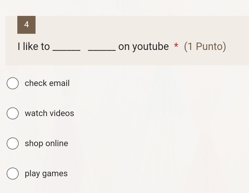 like to __on youtube * (1 Punto)
check email
watch videos
shop online
play games