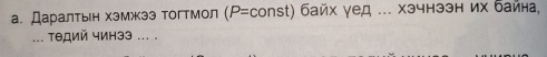 а. Даралтьн хэмжээ тогтмол (P=con st) байх γед ... хэчнээн их байна, 
. тθдий чинээ ... .
