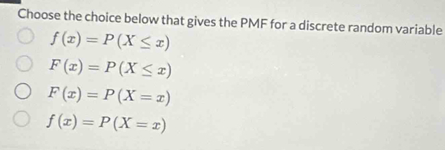 Choose the choice below that gives the PMF for a discrete random variable
f(x)=P(X≤ x)
F(x)=P(X≤ x)
F(x)=P(X=x)
f(x)=P(X=x)