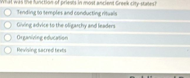 What was the function of priests in most ancient Greek city-states?
Tending to temples and conducting rituals
Giving advice to the oligarchy and leaders
Organizing education
Revising sacred texts