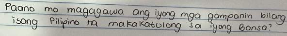 Paano mo magagawa ang iyong mga gampanin bilang 
isang Pilipino na makakatulong sa iyong Bansa?