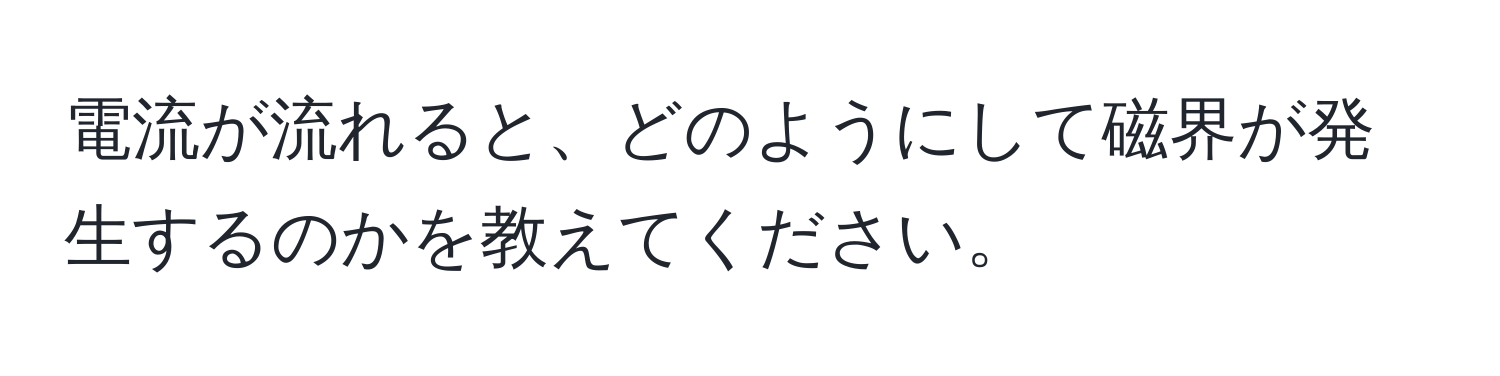 電流が流れると、どのようにして磁界が発生するのかを教えてください。