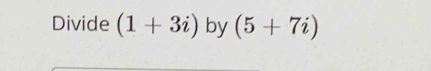 Divide (1+3i) by (5+7i)