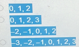 0, 1, 2
0, 1, 2, 3
−2, −1, 0, 1, 2
−3, −2, −1, 0, 1, 2, 3