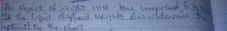 An object of weight lOM. lew immersed ag frac 1° 
If the lquid elspleced weghts ow, dete-mane t 
uptlrusl O_1 the object.