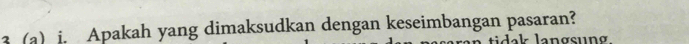 3 (a) i. Apakah yang dimaksudkan dengan keseimbangan pasaran? 
tidak langsung.