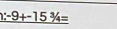 -9+-15^3/_4=