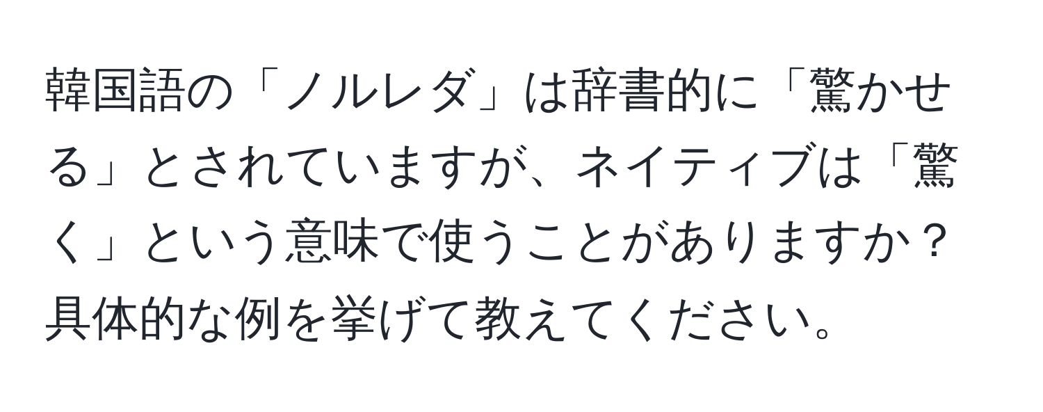 韓国語の「ノルレダ」は辞書的に「驚かせる」とされていますが、ネイティブは「驚く」という意味で使うことがありますか？具体的な例を挙げて教えてください。