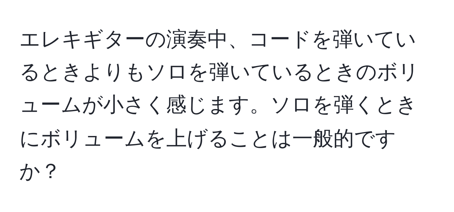 エレキギターの演奏中、コードを弾いているときよりもソロを弾いているときのボリュームが小さく感じます。ソロを弾くときにボリュームを上げることは一般的ですか？