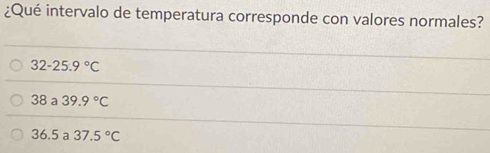 ¿Qué intervalo de temperatura corresponde con valores normales?
32-25.9°C
38 a 39.9°C
36.5 a 37.5°C