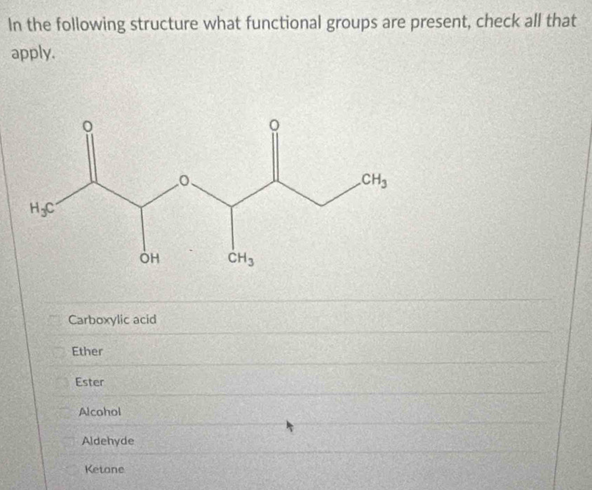 In the following structure what functional groups are present, check all that
apply.
Carboxylic acid
Ether
Ester
Alcohol
Aldehyde
Ketone