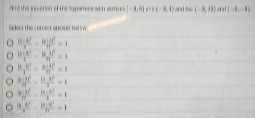 Find the equation of the hyperbola with vertices (-2,5) and (-9,1) and faci (-9,19) and (-9,-6)
Select the correct answer below
frac (x+2)^24-frac (y+3)^217=1
frac (x+2)^24-(y+3)^2π =1=1
frac (x-2)^24=frac (y+3)^211=1
frac (y+3)^2π =frac (x-2)^24=1
frac (y+3)^217=frac (x+2)^24=1
frac (y-3)^24-frac (x+2)^217=1