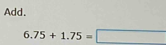 Add.
6.75+1.75=□