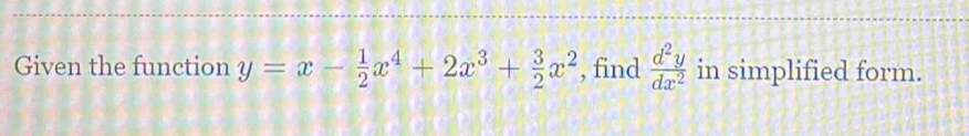 Given the function y=x- 1/2 x^4+2x^3+ 3/2 x^2 , find  d^2y/dx^2  in simplified form.