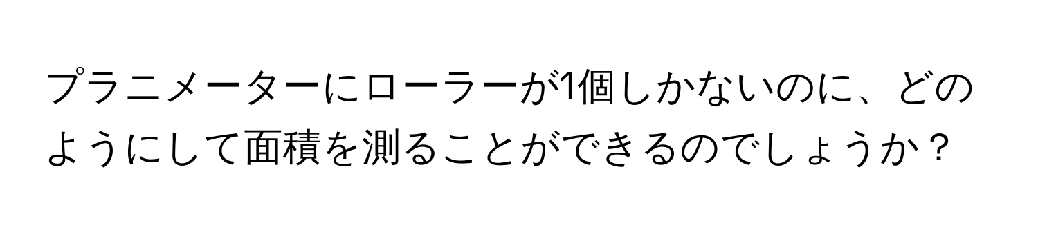 プラニメーターにローラーが1個しかないのに、どのようにして面積を測ることができるのでしょうか？