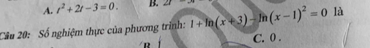 A. t^2+2t-3=0. B. 21-π
Câu 20: Số nghiệm thực của phương trình: 1+ln (x+3)-ln (x-1)^2=0 là
D
C. 0.