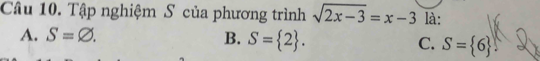 Tập nghiệm S của phương trình sqrt(2x-3)=x-3 là:
A. S=varnothing. B. S= 2. C. S= 6