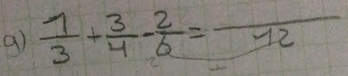  1/3 + 3/4 - 2/6 =frac 12