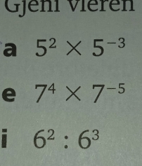 Gjeni Viěrén 
a 5^2* 5^(-3)
e 7^4* 7^(-5)
I 6^2:6^3