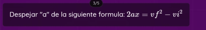 3/5 
Despejar ''a'' de la siguiente formula: 2ax=vf^2-vi^2