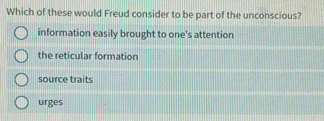 Which of these would Freud consider to be part of the unconscious?
information easily brought to one's attention
the reticular formation
source traits
urges