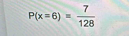 P(x=6)= 7/128 