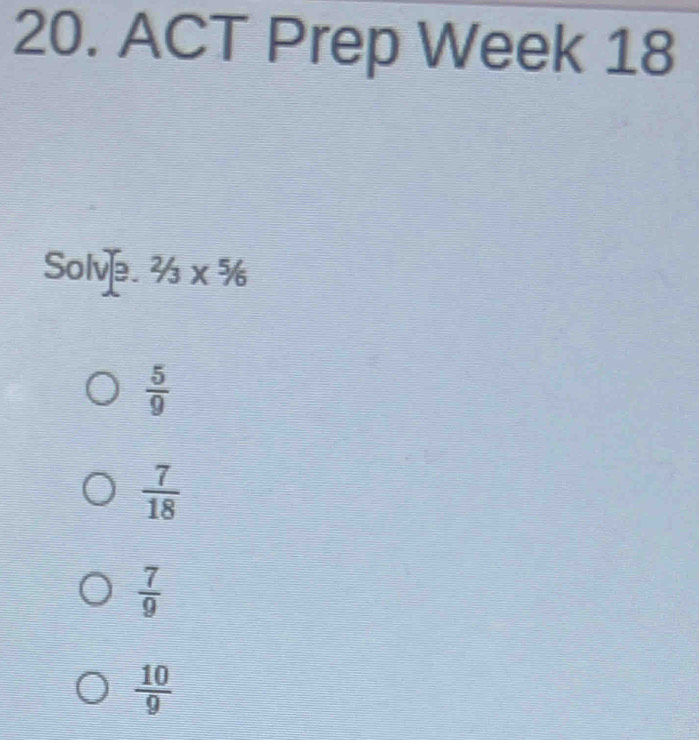 ACT Prep Week 18
4 × %
Sol u^2
 5/9 
 7/18 
 7/9 
 10/9 