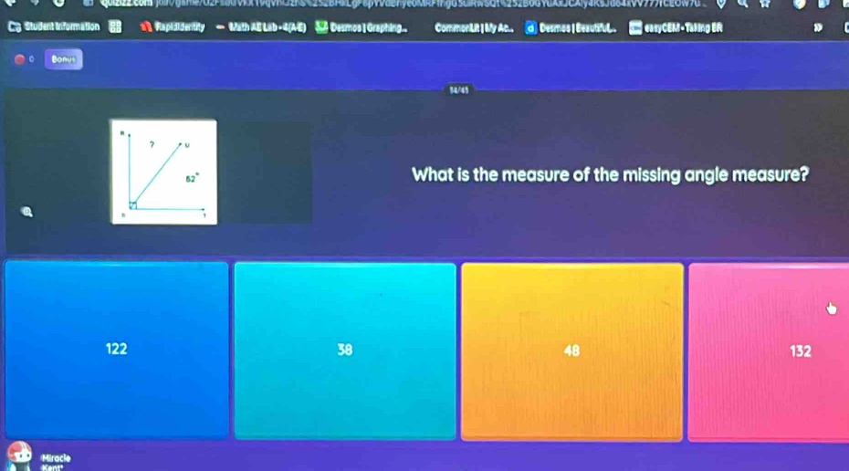 eF yCOMRF INgG SURW SGT 4252B0G YUAJCA|y4KsJd6 4kVV777CLOW 7
C Student Information a1 Rapididentity  Math AE Lab - 4(AE)  Desmos|Graphing. CommonLit | My Ac.. Desmos | Beautiful  easyCEM - Taking ER
Bonus
54/49
What is the measure of the missing angle measure?
122 38 48 132
Miracle
Kent'