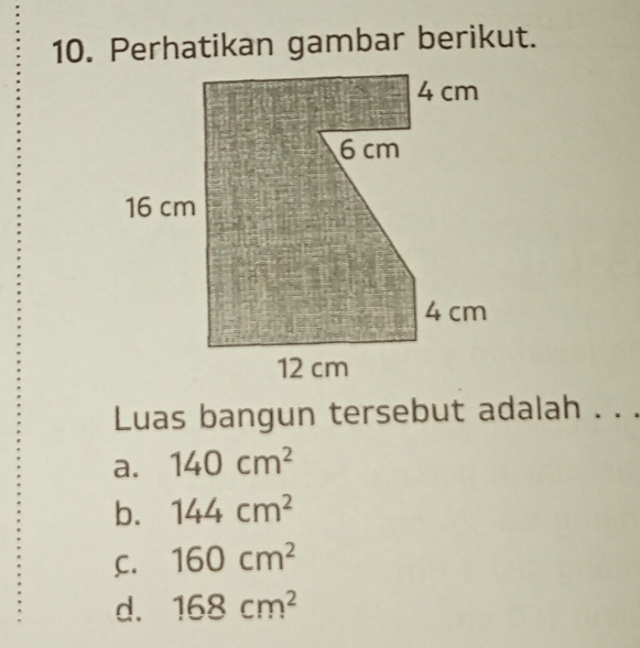 Perhatikan gambar berikut.
Luas bangun tersebut adalah . . .
a. 140cm^2
b. 144cm^2
C. 160cm^2
d. 168cm^2