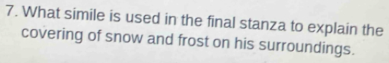 What simile is used in the final stanza to explain the 
covering of snow and frost on his surroundings.