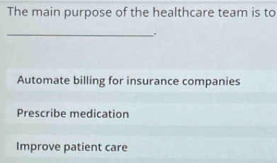 The main purpose of the healthcare team is to
_.
Automate billing for insurance companies
Prescribe medication
Improve patient care