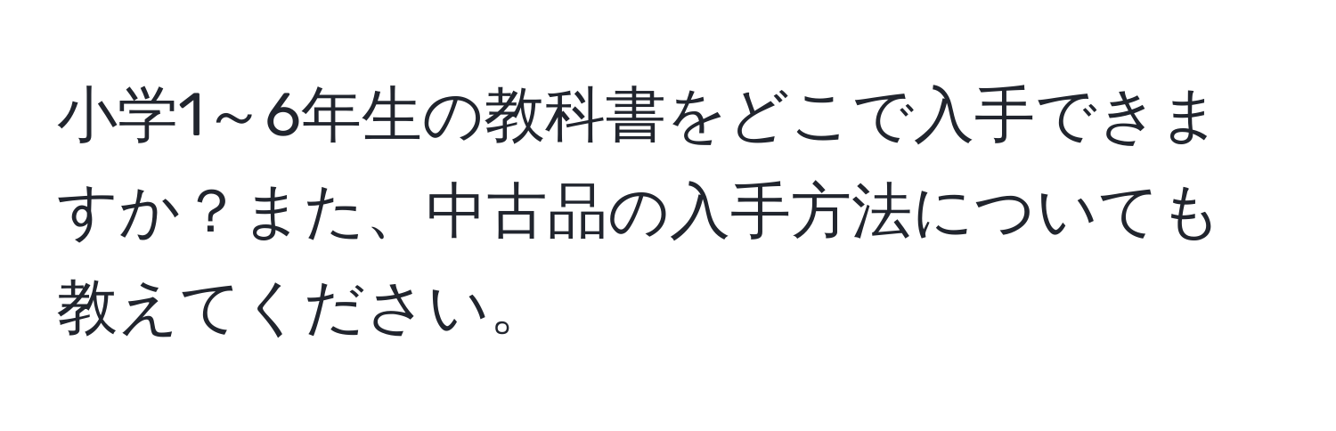 小学1～6年生の教科書をどこで入手できますか？また、中古品の入手方法についても教えてください。