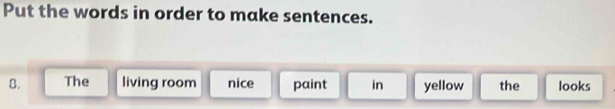 Put the words in order to make sentences. 
8. The living room nice paint in yellow the looks