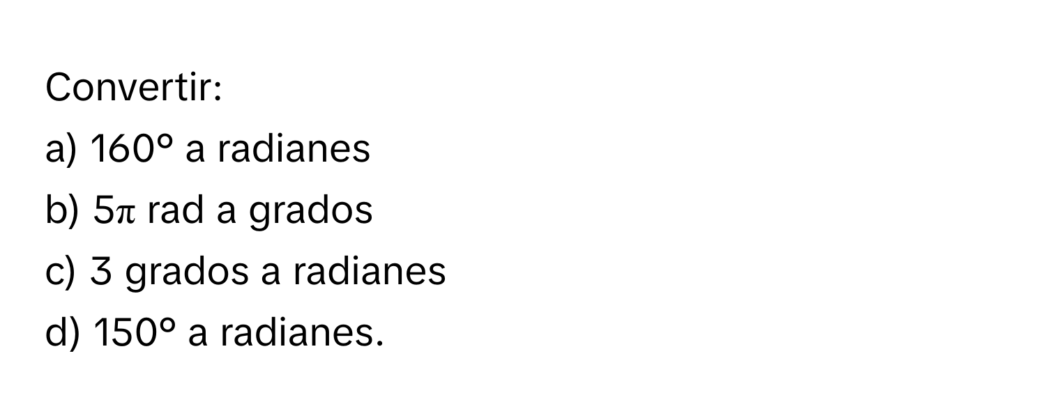 Convertir: 
a) 160° a radianes 
b) 5π rad a grados 
c) 3 grados a radianes 
d) 150° a radianes.