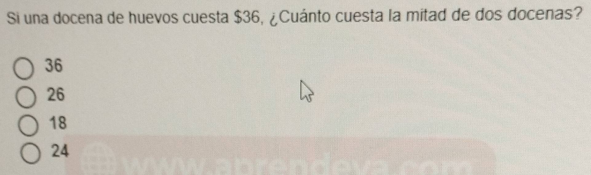 Si una docena de huevos cuesta $36, ¿Cuánto cuesta la mitad de dos docenas?
36
26
18
24