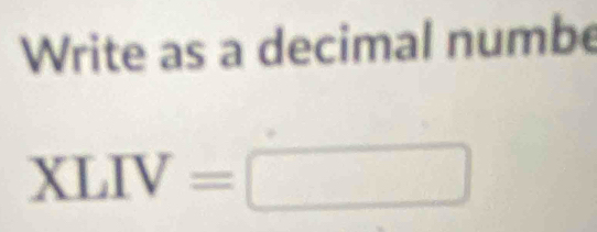 Write as a decimal numbe
XLIV=□