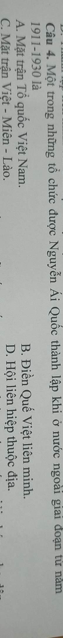 Một trong những tổ chức được Nguyễn Ái Quốc thành lập khi ở nước ngoài giai đoạn từ năm
1911-1930 là
A. Mặt trận Tổ quốc Việt Nam. B. Điền Quế Việt liên minh.
C. Mặt trận Việt - Miên - Lào. D. Hội liên hiệp thuộc địa.