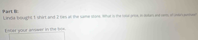 Linda bought 1 shirt and 2 ties at the same store. What is the total price, in dollars and cents, of Linda's purchase? 
Enter your answer in the box.