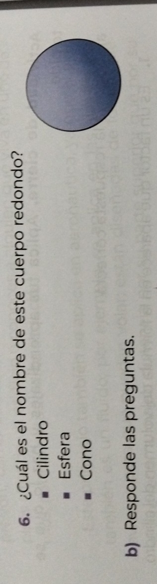 ¿Cuál es el nombre de este cuerpo redondo?
Cilindro
Esfera
Cono
b) Responde las preguntas.