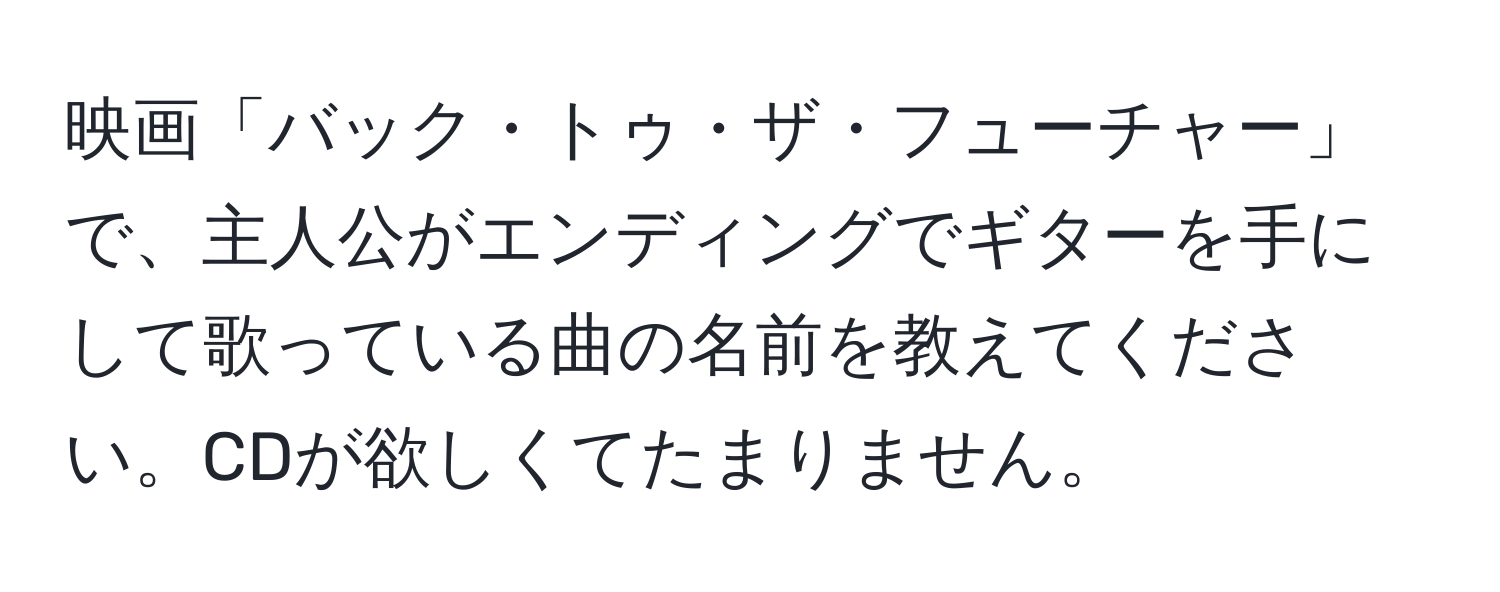 映画「バック・トゥ・ザ・フューチャー」で、主人公がエンディングでギターを手にして歌っている曲の名前を教えてください。CDが欲しくてたまりません。