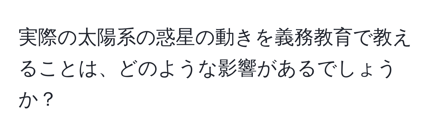 実際の太陽系の惑星の動きを義務教育で教えることは、どのような影響があるでしょうか？