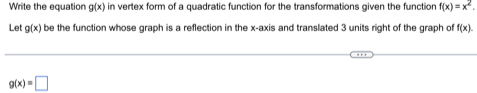 Write the equation g(x) in vertex form of a quadratic function for the transformations given the function f(x)=x^2. 
Let g(x) be the function whose graph is a reflection in the x-axis and translated 3 units right of the graph of f(x).
g(x)=□