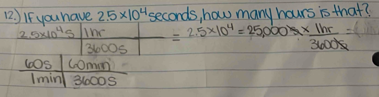 If you have 2.5* 10^4 seconds, how many hours is that?
2.5* 10^4s
36005 =2.5* 10^4=25,000*  1hr/3600S =
60s comm
Imin 31000S