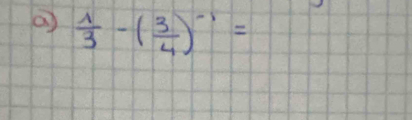 a  1/3 -( 3/4 )^-1=